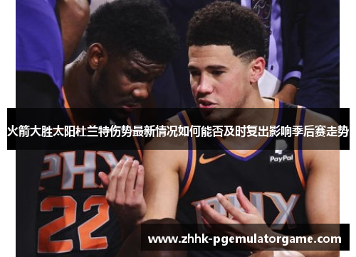 火箭大胜太阳杜兰特伤势最新情况如何能否及时复出影响季后赛走势