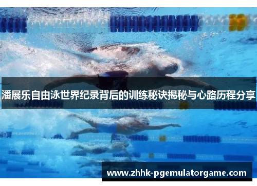 潘展乐自由泳世界纪录背后的训练秘诀揭秘与心路历程分享